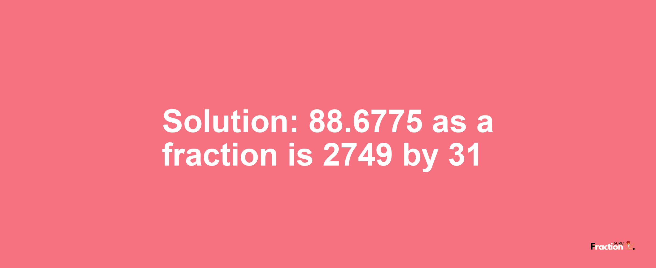 Solution:88.6775 as a fraction is 2749/31